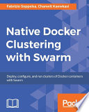 Native Docker clustering with Swarm : deploy, configure, and run clusters of Docker containers with Swarm [E-Book] /
