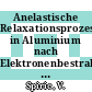 Anelastische Relaxationsprozesse in Aluminium nach Elektronenbestrahlung bei tiefen Temperaturen [E-Book] /
