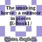 The smoking horse : a memoir in pieces [E-Book] /