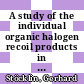A study of the individual organic halogen recoil products in liquid alkyl chlorides, bromides and iodides, with special reference to the influence of amine scavengers [E-Book] /