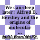 We can sleep later : Alfred D. Hershey and the origins of molecular biology [E-Book] /