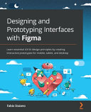 Designing and prototyping interfaces with figma : learn essential UX/UI design principles by creating interactive prototypes for mobile, tablet, and desktop [E-Book] /