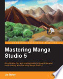 Mastering Manga Studio 5 : an extensive, fun, and practical guide to streamlining your comic-making workflow using Manga Studio 5 [E-Book] /