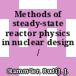 Methods of steady-state reactor physics in nuclear design /