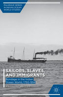 Sailors, slaves, and immigrants : bondage in the Indian Ocean world, 1750-1914 [E-Book] /