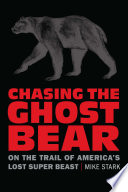 Chasing the ghost bear : on the trail of America's lost super beast [E-Book] /