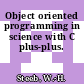 Object oriented programming in science with C plus-plus.