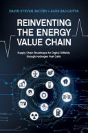 Reinventing the Energy Value Chain : Supply Chain Roadmaps for Digital Oilfields Through Hydrogen Fuel Cells [E-Book]