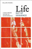Life out of sequence : a data-driven history of bioinformatics [E-Book] /