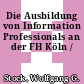 Die Ausbildung von Information Professionals an der FH Köln /