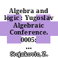 Algebra and logic : Yugoslav Algebraic Conference. 0005: proceedings : Cetinje, 12.06.86-14.06.86.