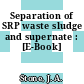 Separation of SRP waste sludge and supernate : [E-Book]