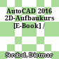 AutoCAD 2016 2D-Aufbaukurs [E-Book] /