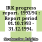 IRK progress report. 1993/94 : Report period 01.10.1993 - 31.12.1994.