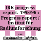 IRK progress report. 1995/96 : Progress report / Institut für Radiumforschung und Kernphysik : Report period 1. Jan. 1995 - 31. Dec. 1996 /