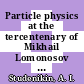 Particle physics at the tercentenary of Mikhail Lomonosov : proceedings of the Fifteenth Lomonosov Conference on Elementary Particle Physics, Moscow, Russia, 18-24 August 2011 [E-Book] /