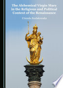 The alchemical Virigin Mary in the religious and political context of the Renaissance [E-Book] /