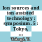 Ion sources and ion assisted technology : symposium. 5 : Tokyo, Kyoto, 01.06.81-05.06.81.