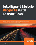 Intelligent mobile projects with TensorFlow : build 10+ artificial intelligence apps using TensorFlow mobile and lite for iOS, Android, and Raspberry Pi [E-Book] /
