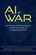 AI at War : How Big Data, Artificial Intelligence, and Machine Learning Are Changing Naval Warfare [E-Book]