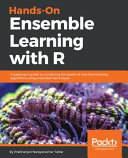 Hands-on ensemble learning with R : a beginner's guide to combining the power of machine learning algorithms using ensemble techniques [E-Book] /