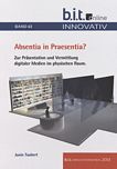 Absentia in Praesentia? : Zur Präsentation und Vermittlung digitaler Medien im physischen Raum ; Innovationspreis 2013 /