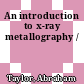 An introduction to x-ray metallography /