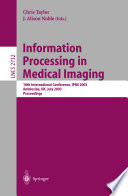 Information processing in medical imaging : 19th international conference, IPMI'2003 Ambleside, UK, July 20 - 25, 2003 : proceedings /