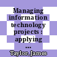 Managing information technology projects : applying project management strategies to software, hardware, and integration initiatives [E-Book] /