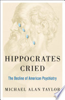 Hippocrates cried : the decline of American psychiatry [E-Book] /