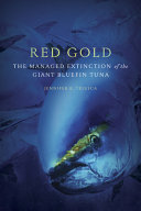 Red gold : the managed extinction of the giant bluefin tuna [E-Book] /
