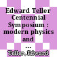 Edward Teller Centennial Symposium : modern physics and the scientific legacy of Edward Teller : Livermore, CA, USA, 28 May 2008 [E-Book] /