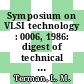 Symposium on VLSI technology : 0006, 1986: digest of technical papers : San-Diego, CA, 28.05.1986-30.05.1986.