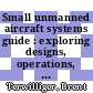 Small unmanned aircraft systems guide : exploring designs, operations, regulations, and economics [E-Book] /