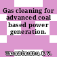 Gas cleaning for advanced coal based power generation.
