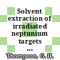 Solvent extraction of irradiated neptunium targets : 1: valence stabilization : [E-Book]