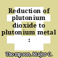 Reduction of plutonium dioxide to plutonium metal : [E-Book]