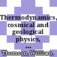 Thermodynamics, cosmical and geological physics, molecular and crystalline theory, electrodynamics.
