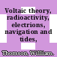 Voltaic theory, radioactivity, electrions, navigation and tides, miscellaneous.