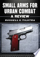 Small arms for urban combat : a review of modern handguns, submachine guns, personal defense weapons, carbines, assault rifles, sniper rifles, anti-materiel rifles, machine guns, combat shotguns, grenade launchers and other weapons systems [E-Book] /