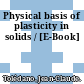 Physical basis of plasticity in solids / [E-Book]