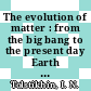The evolution of matter : from the big bang to the present day Earth [E-Book] /
