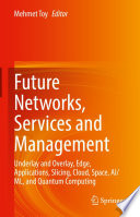 Future Networks, Services and Management [E-Book] : Underlay and Overlay, Edge, Applications, Slicing, Cloud, Space, AI/ML, and Quantum Computing /