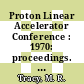 Proton Linear Accelerator Conference : 1970: proceedings. vol 01 : In 2 vols : Batavia, IL, 28.09.70-02.10.70.