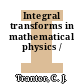 Integral transforms in mathematical physics /