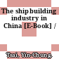 The shipbuilding industry in China [E-Book] /