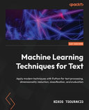 Machine learning techniques for text : apply modern techniques with Python for text processing, dimensionality reduction, classification, and evaluation [E-Book] /