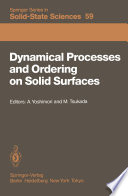 Dynamical Processes and Ordering on Solid Surfaces [E-Book] : Proceedings of the Seventh Taniguchi Symposium, Kashikojima, Japan, September 10–14, 1984 /
