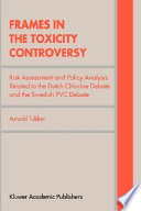 Frames in the toxicity controversy : risk assessment and policy analysis related to the Dutch chlorine debate and the Swedish PVC debate /