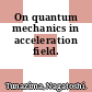 On quantum mechanics in acceleration field.